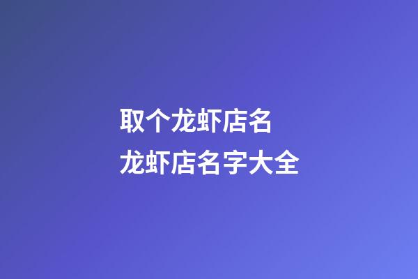 取个龙虾店名 龙虾店名字大全-第1张-店铺起名-玄机派